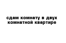 сдам комнату в двух комнатной квартире